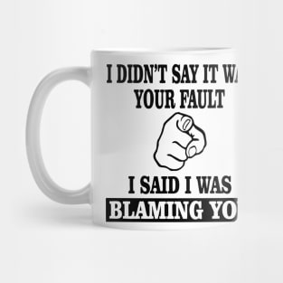 I Didn't Say It Was Your Fault I Said I Was Blaming You Mug